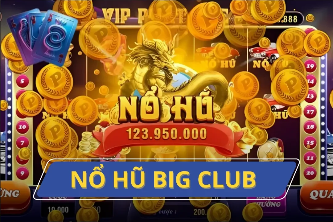 Nổ Hũ Big Club – Địa Chỉ Quay Hũ Vượt Trội Với Đãi Ngộ Khủng