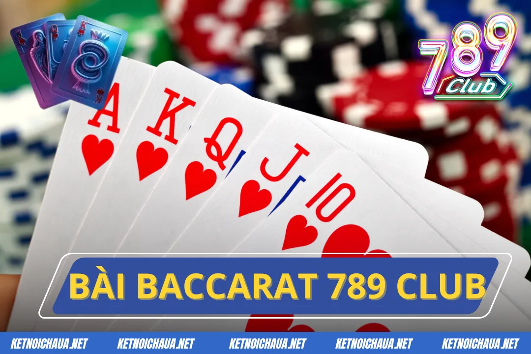 Bài Baccarat 789 Club – Thiên Đường Của Những Tay Chơi Bài