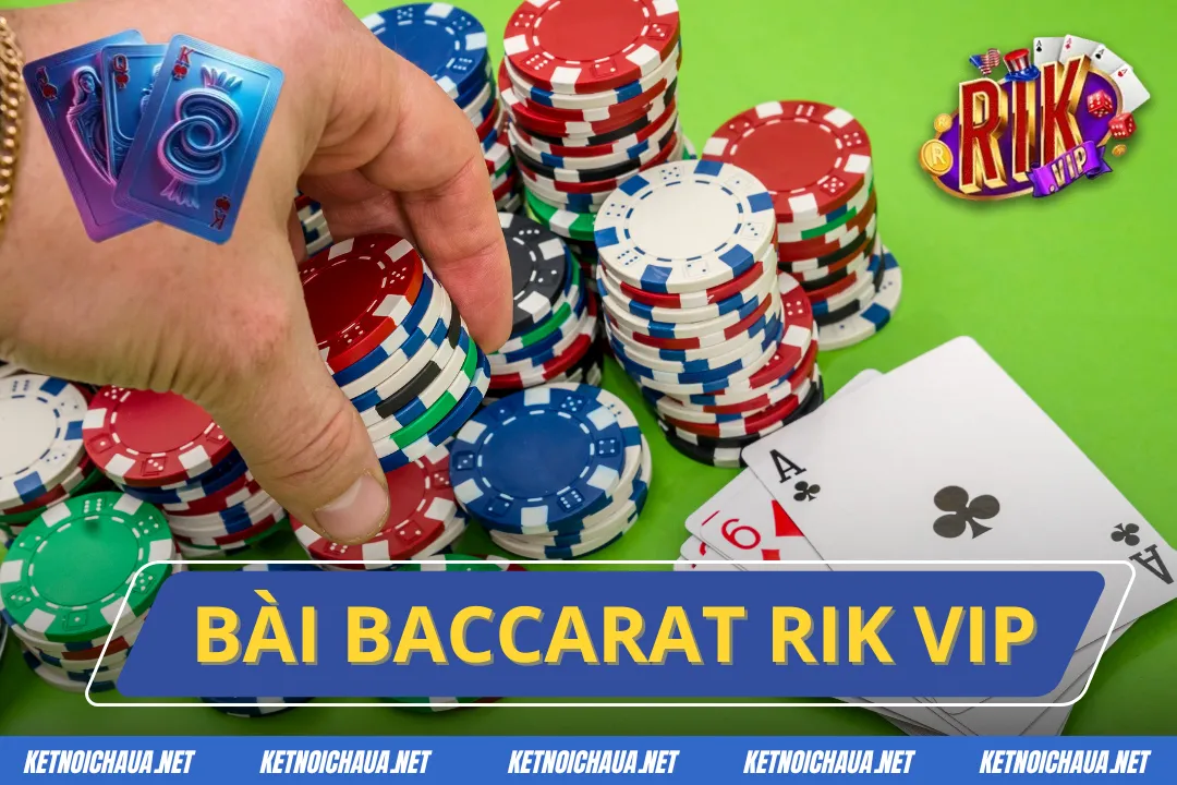 Bài Baccarat Rik Vip – Tham Gia Ngay Nhận Thưởng Cực Chất